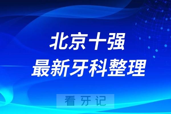 北京牙科十强口腔排名前十名单（2024—2025年）