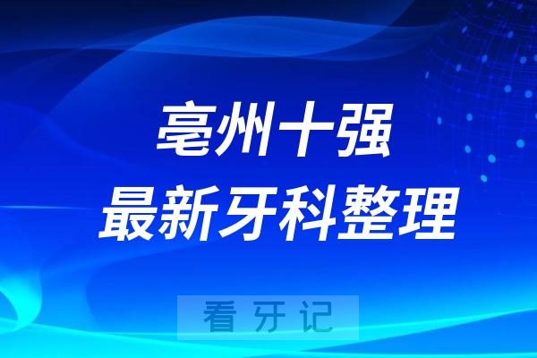 亳州牙齿矫正牙科十强口腔排名前十名单（2024—2025年）