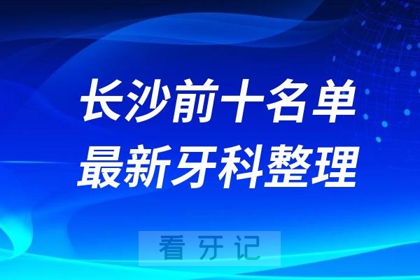 长沙口腔排行榜看看排名前十医院有哪些名单上榜