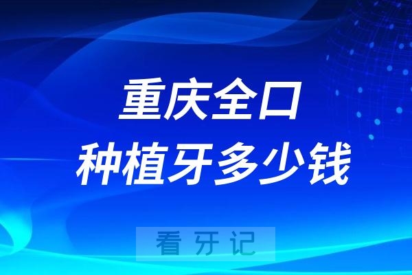 重庆全口种植牙多少钱？4-10万元起