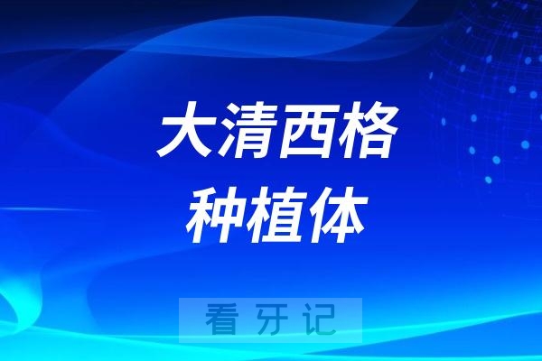 大清西格种植体是哪个国家的品牌？品质怎么样？