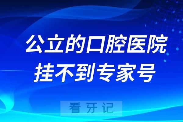 为什么公立的口腔医院挂不到专家号？如何抢到口腔专家号？附攻略