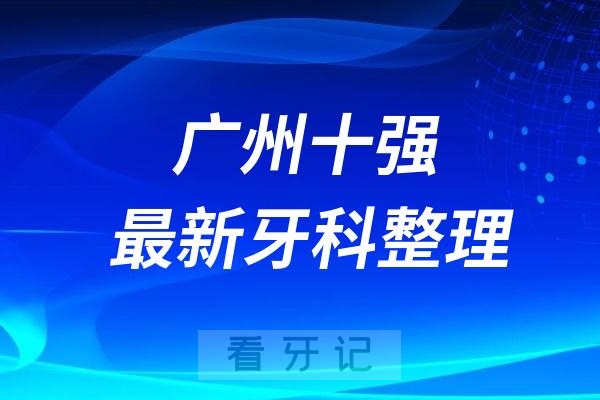 广州牙科十强口腔排名前十名单（2024—2025年）