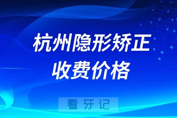 杭州隐形矫正收费价格表2024版