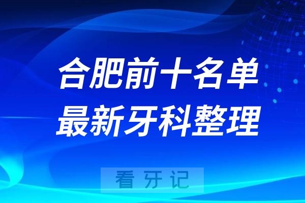 安徽合肥牙科十强口腔排名前十名单(2024—2025年)