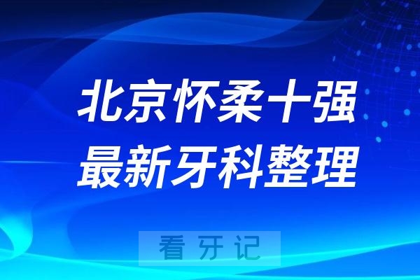 北京怀柔牙科十强口腔排名前十名单（2024—2025年）