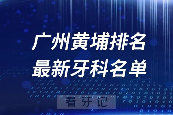 广州黄埔口腔医院哪家好？广州黄埔种植牙医院排名前十参考