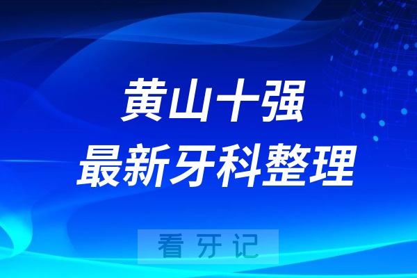 黄山牙科十强口腔排名前十名单（2024—2025年）