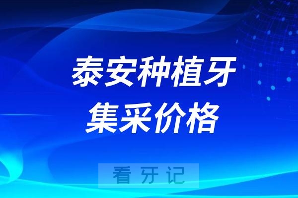 024泰安种植牙集采价格最新进展"