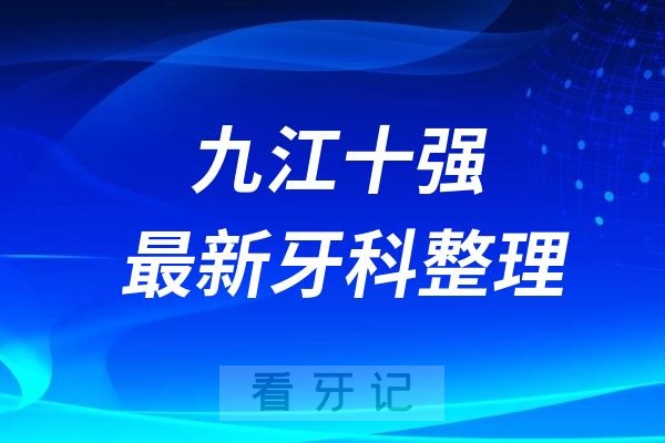 九江十强口腔排名前十名单（2024—2025年）