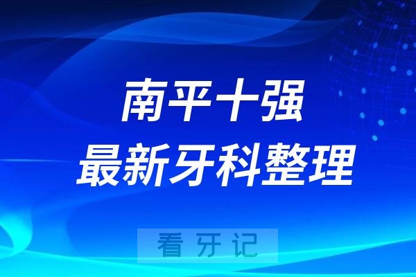 南平牙科十强口腔排名前十名单（2024—2025年）