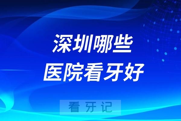 深圳哪些医院看牙好？十强口腔排名前十公布(2024—2025年)