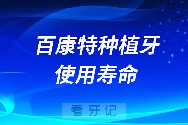 百康特种植牙使用寿命是多久？具体可以使用多少年呢？