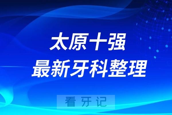 太原十强口腔排名前十名单（2024—2025年）