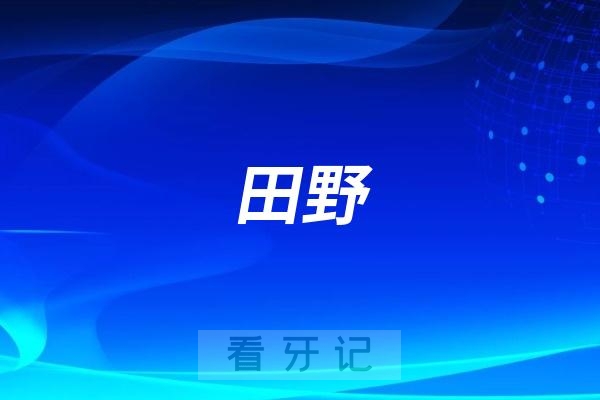 田野做牙齿矫正水平怎么样？实力如何？