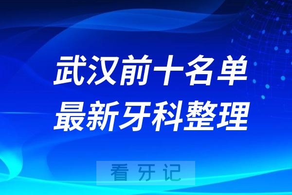 湖北武汉牙科十强口腔排名前十名单(2024—2025年)