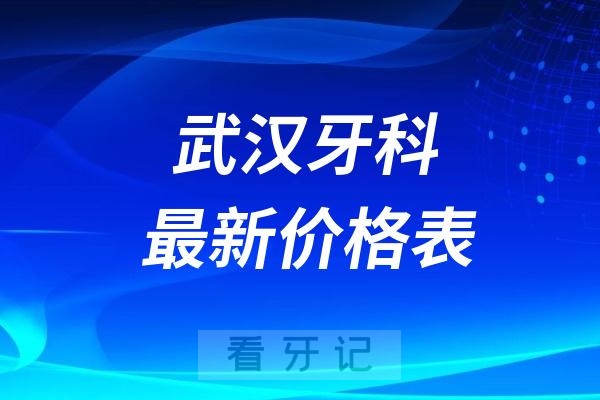 武汉2024口腔医院价格表（含种牙、正畸、拔牙补牙）