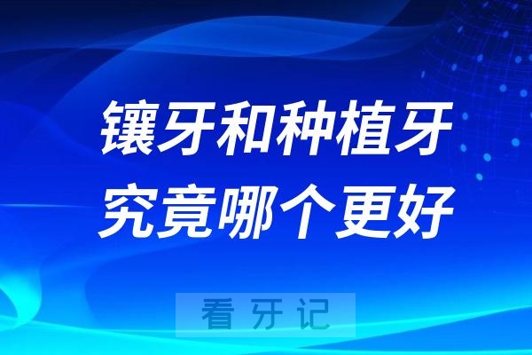 良心牙医告诉你镶牙和种植牙究竟哪个更好？