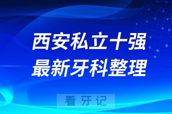 西安私立牙科十强口腔排名前十名单（2024—2025年）