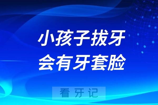 小孩子拔牙会有“牙套脸”吗？