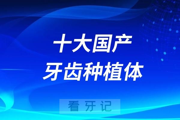 十大国产牙齿种植体品牌排行榜名单