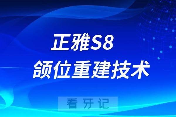 正雅S8颌位重建技术是什么意思？价格贵不贵？