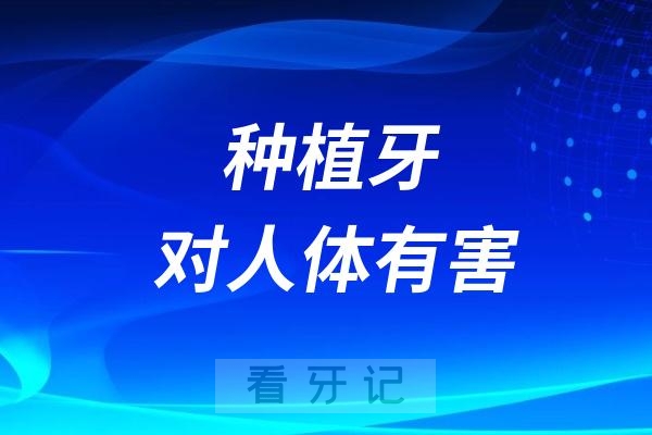 种植牙对人体有害？做了种植牙对人会伤害吗？