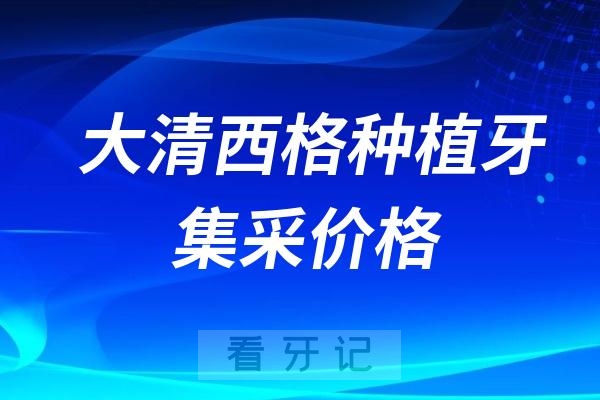 大清西格种植牙集采价格查询