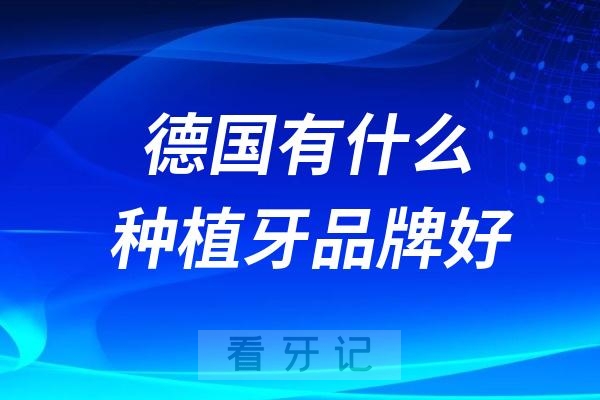 德国有什么种植牙品牌好？扒一下德国种植牙品牌