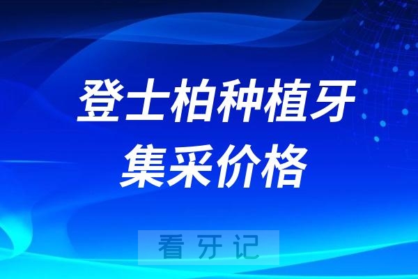 登士柏种植牙集采价格查询