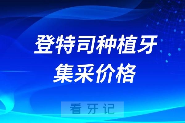 登特司种植牙集采价格查询