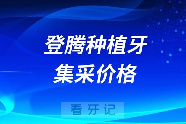 登腾泰种植牙集采价格查询