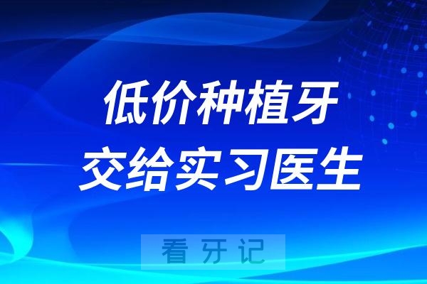 低价种植牙交给实习医生“练手”怎么办