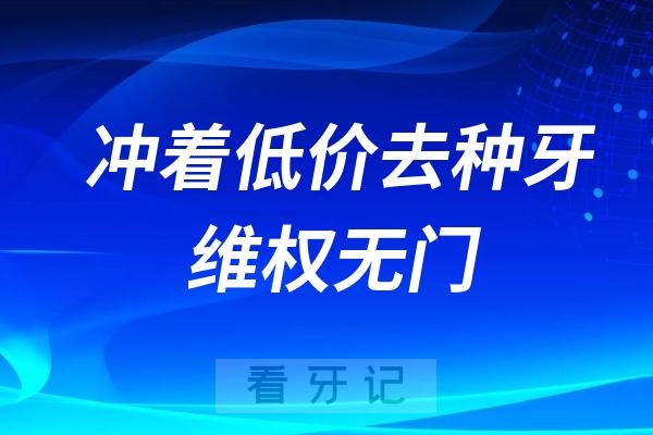 冲着低价去种牙的人维权无门！大呼“上当被骗了”