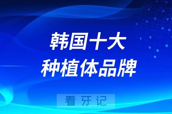 韩国十大种植体品牌价格及优势大盘点