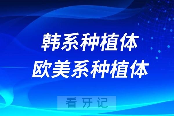 韩系种植体和欧美系种植体哪个更好？求靠谱品牌推荐