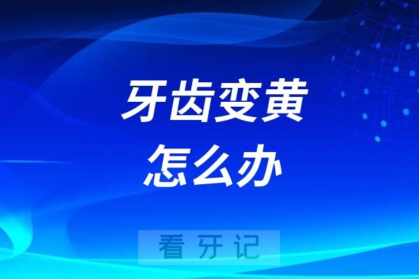 牙齿变黄怎么办？三大主流方法盘点