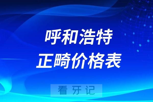 呼和浩特正畸价格表（含金属矫正、隐形矫正、儿牙矫正及舌侧矫正）