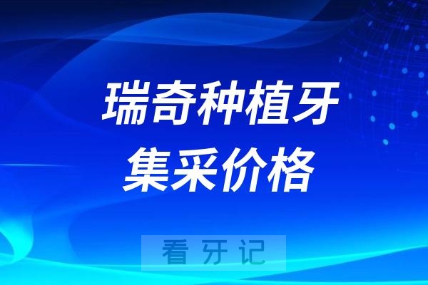 嘉兴瑞奇种植牙集采价格查询