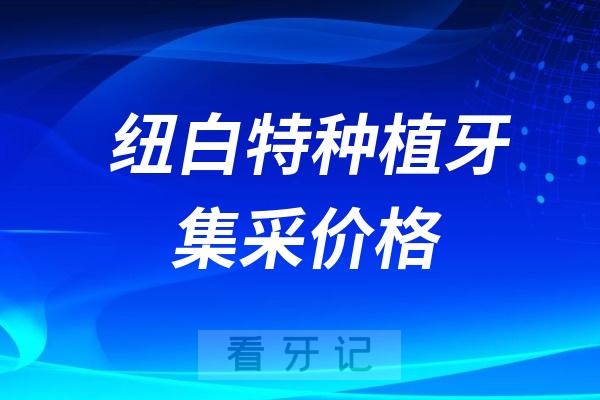 纽白特种植牙集采价格查询