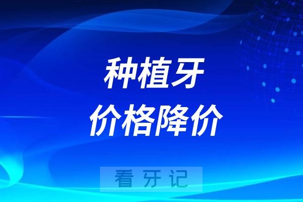 024现在种植牙价格降价了吗？降到多少钱一颗了？"