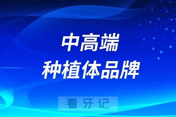 024进口中高端种植体品牌前十名单及价格表"