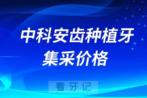 中科安齿种植牙集采价格查询