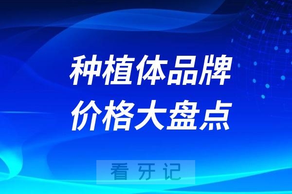 国内口碑好的种植体品牌及价格大盘点