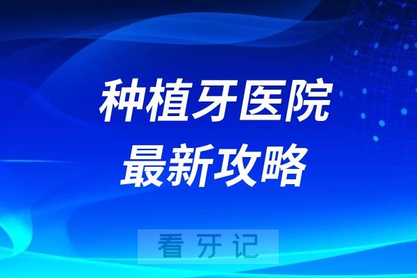 种植牙医院哪家最好？最新种植牙医院攻略来了