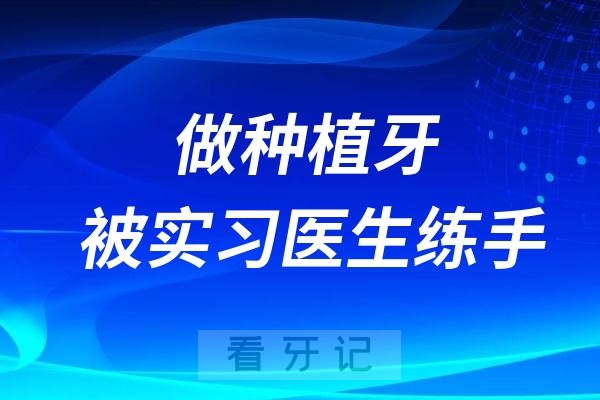 做种植牙被实习医生练手怎么办