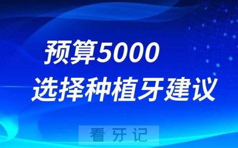 预算5000左右如何选择最合适的种植牙？最新攻略