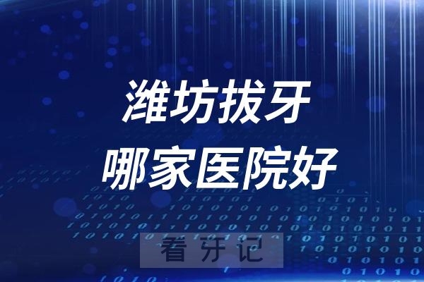 潍坊拔牙哪家医院好？看完这份名单就知道了！