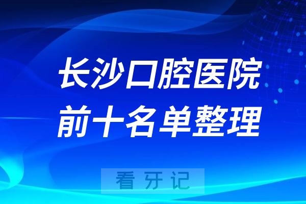 长沙排名前十口腔医院是哪些长沙牙友口碑推荐