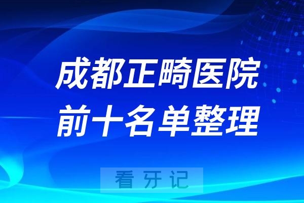 成都正畸排名前十的口腔医院名单出炉！华西、省口、军大口腔上榜